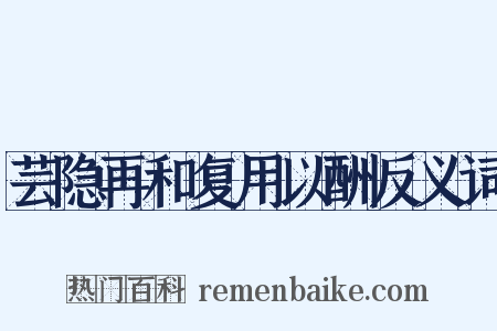 芸隐再和复用以酬反义词是什么意思的图片